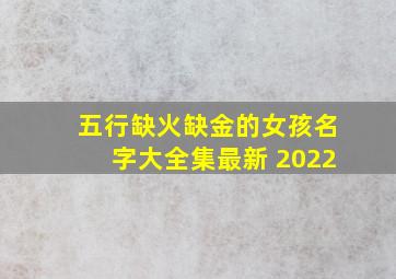 五行缺火缺金的女孩名字大全集最新 2022